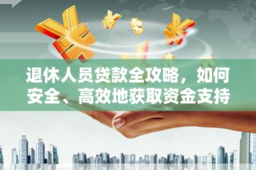 伍家岗退休人员贷款全攻略，如何安全、高效地获取资金支持