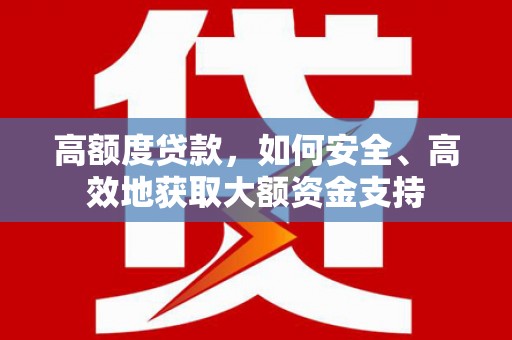 伍家岗高额度贷款，如何安全、高效地获取大额资金支持
