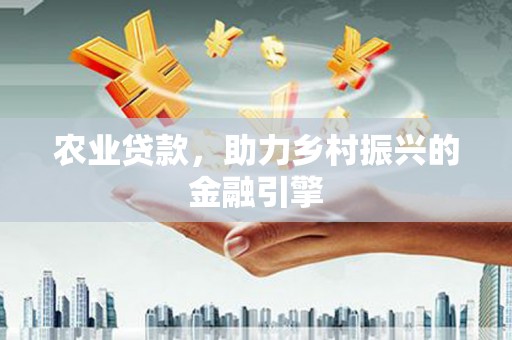 伍家岗农业贷款，助力乡村振兴的金融引擎