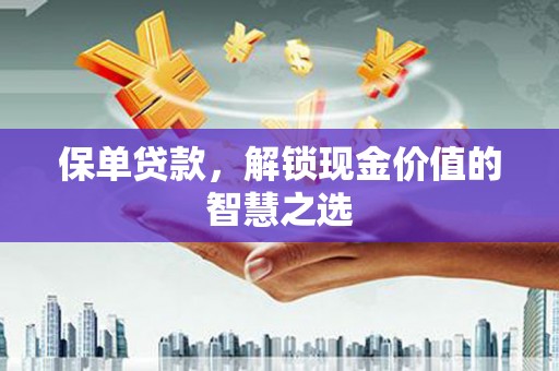 伍家岗保单贷款，解锁现金价值的智慧之选