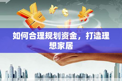 伍家岗如何合理规划资金，打造理想家居