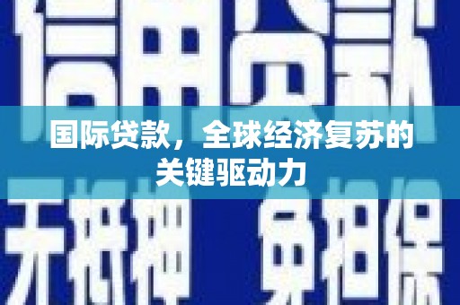 伍家岗国际贷款，全球经济复苏的关键驱动力