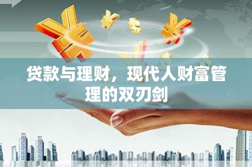 伍家岗贷款与理财，现代人财富管理的双刃剑