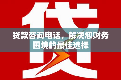伍家岗贷款咨询电话，解决您财务困境的最佳选择