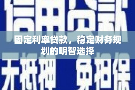 伍家岗固定利率贷款，稳定财务规划的明智选择