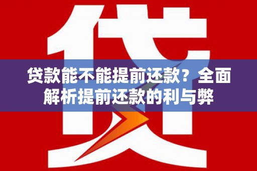 伍家岗贷款能不能提前还款？全面解析提前还款的利与弊