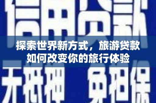 伍家岗探索世界新方式，旅游贷款如何改变你的旅行体验