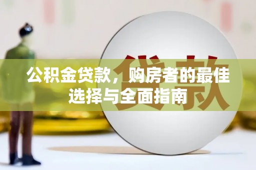 伍家岗公积金贷款，购房者的最佳选择与全面指南