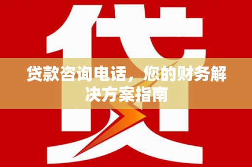 伍家岗贷款咨询电话，您的财务解决方案指南