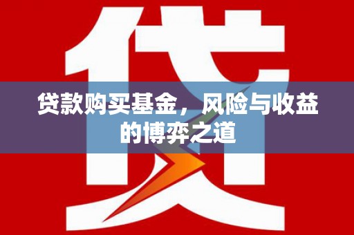 伍家岗贷款购买基金，风险与收益的博弈之道