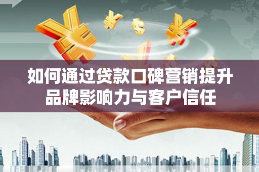 伍家岗如何通过贷款口碑营销提升品牌影响力与客户信任