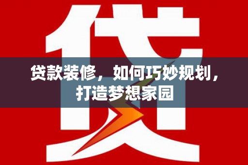 伍家岗贷款装修，如何巧妙规划，打造梦想家园