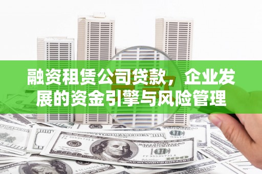伍家岗融资租赁公司贷款，企业发展的资金引擎与风险管理