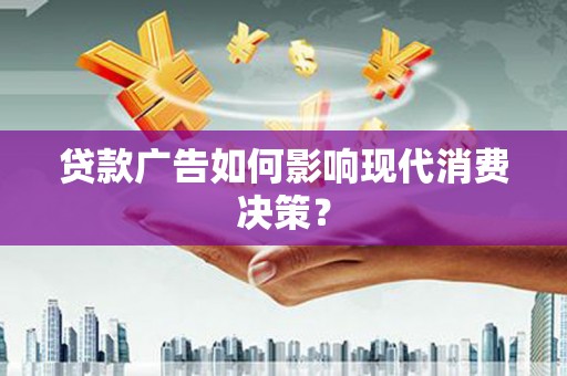 伍家岗贷款广告如何影响现代消费决策？