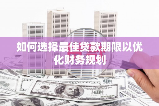 伍家岗如何选择最佳贷款期限以优化财务规划