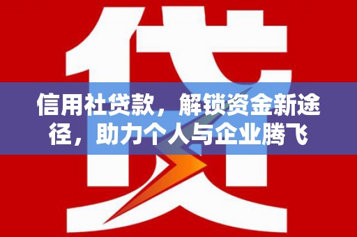 伍家岗信用社贷款，解锁资金新途径，助力个人与企业腾飞