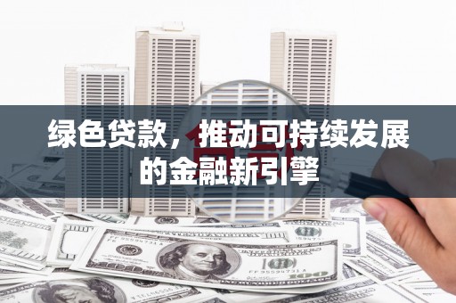 伍家岗绿色贷款，推动可持续发展的金融新引擎