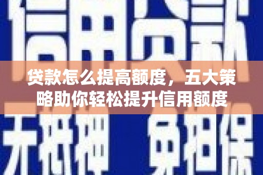 伍家岗贷款怎么提高额度，五大策略助你轻松提升信用额度
