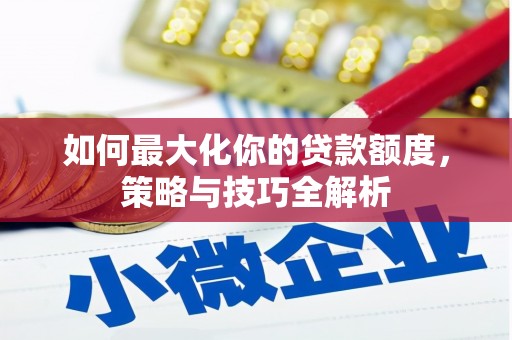 伍家岗如何最大化你的贷款额度，策略与技巧全解析