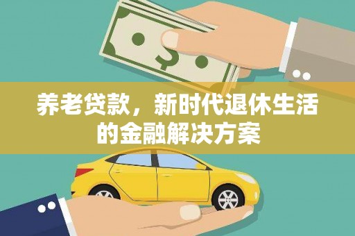 伍家岗养老贷款，新时代退休生活的金融解决方案
