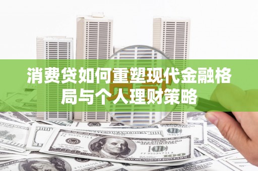伍家岗消费贷如何重塑现代金融格局与个人理财策略