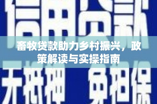 伍家岗畜牧贷款助力乡村振兴，政策解读与实操指南