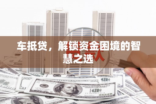 伍家岗车抵贷，解锁资金困境的智慧之选