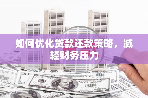 伍家岗如何优化贷款还款策略，减轻财务压力