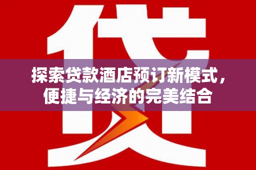 伍家岗探索贷款酒店预订新模式，便捷与经济的完美结合