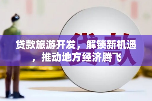 伍家岗贷款旅游开发，解锁新机遇，推动地方经济腾飞
