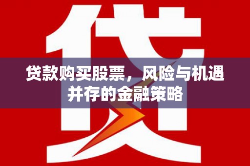伍家岗贷款购买股票，风险与机遇并存的金融策略