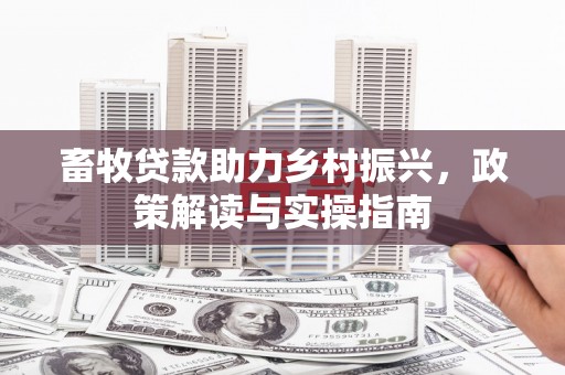 伍家岗畜牧贷款助力乡村振兴，政策解读与实操指南