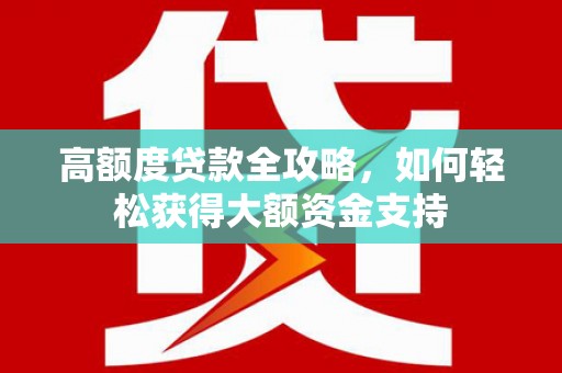 伍家岗高额度贷款全攻略，如何轻松获得大额资金支持